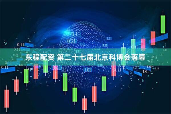 东程配资 第二十七届北京科博会落幕