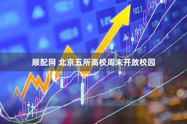 顺配网 北京五所高校周末开放校园