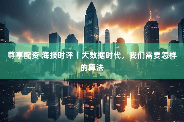 尊享配资 海报时评丨大数据时代，我们需要怎样的算法