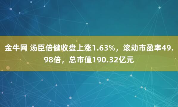 金牛网 汤臣倍健收盘上涨1.63%，滚动市盈率49.98倍，总市值190.32亿元