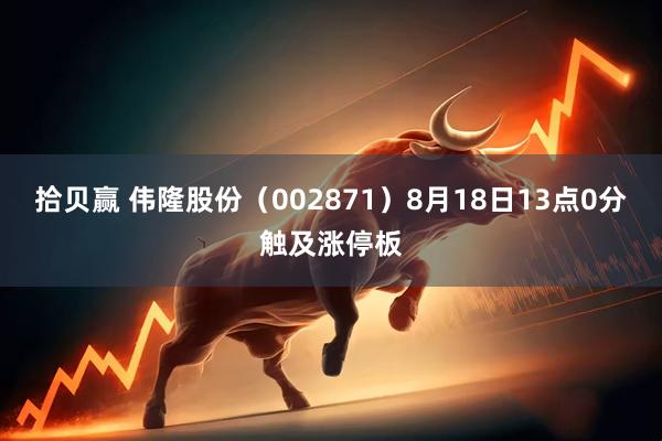 拾贝赢 伟隆股份（002871）8月18日13点0分触及涨停板