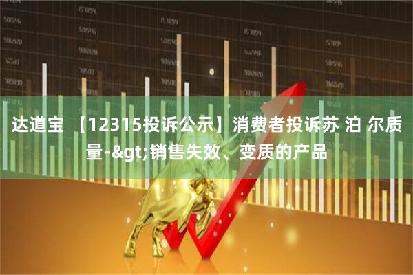 达道宝 【12315投诉公示】消费者投诉苏 泊 尔质量->销售失效、变质的产品