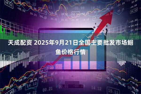 天成配资 2025年9月21日全国主要批发市场鮰鱼价格行情