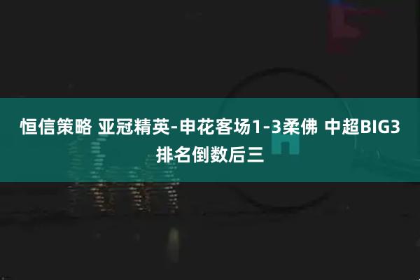 恒信策略 亚冠精英-申花客场1-3柔佛 中超BIG3排名倒数后三