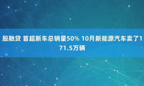 股融贷 首超新车总销量50% 10月新能源汽车卖了171.5万辆