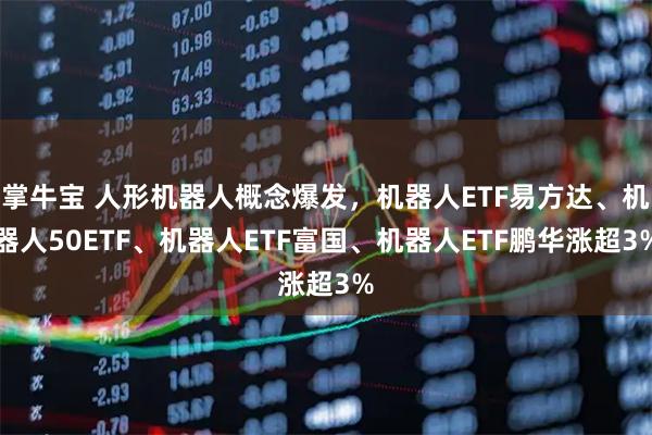 掌牛宝 人形机器人概念爆发，机器人ETF易方达、机器人50ETF、机器人ETF富国、机器人ETF鹏华涨超3%