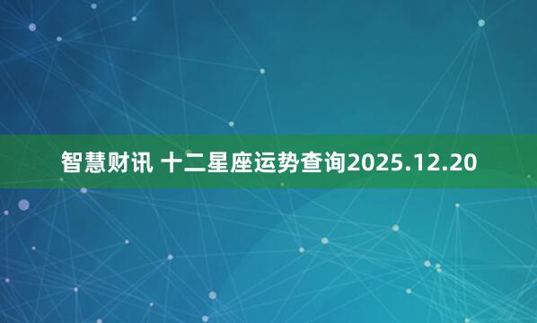 智慧财讯 十二星座运势查询2025.12.20