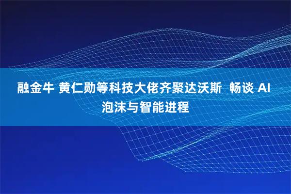 融金牛 黄仁勋等科技大佬齐聚达沃斯  畅谈 AI 泡沫与智能进程